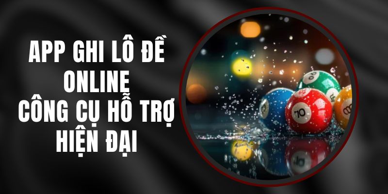 App Ghi Lô Đề Online – Công Cụ Hỗ Trợ Hiện Đại