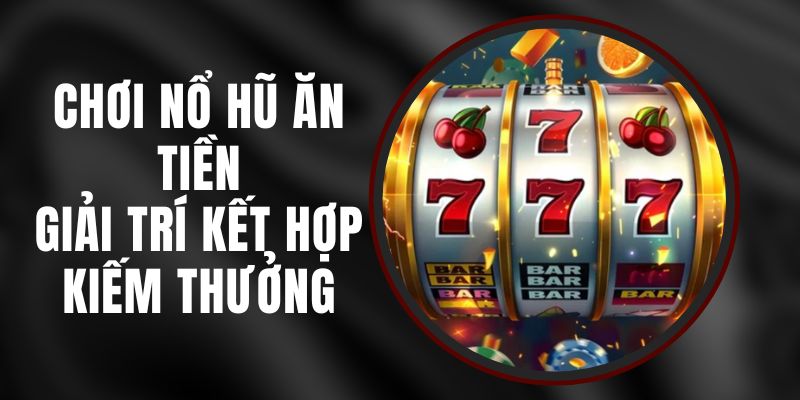 Chơi Nổ Hũ Ăn Tiền – Giải Trí Kết Hợp Kiếm Thưởng