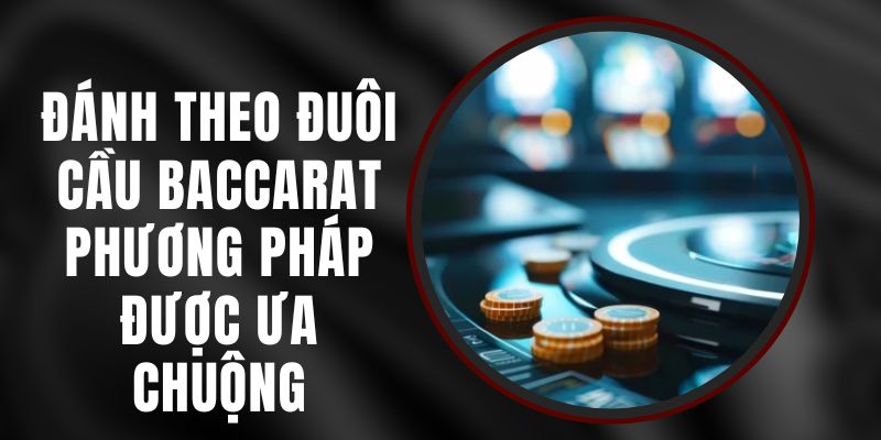 Đánh Theo Đuôi Cầu Baccarat – Phương Pháp Được Ưa Chuộng